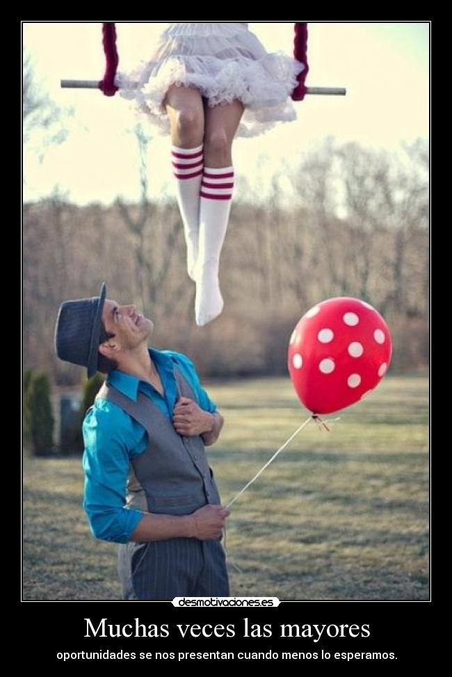 Muchas veces las mayores - oportunidades se nos presentan cuando menos lo esperamos.