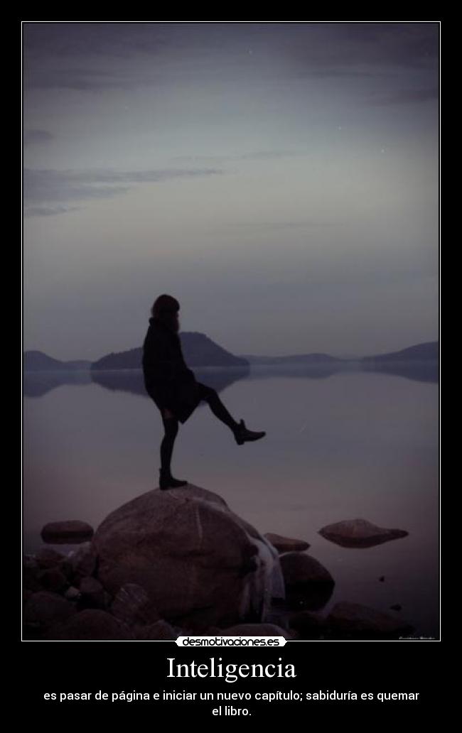 Inteligencia - es pasar de página e iniciar un nuevo capítulo; sabiduría es quemar el libro.