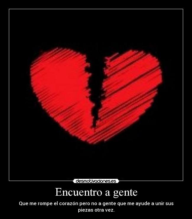 Encuentro a gente - Que me rompe el corazón pero no a gente que me ayude a unir sus piezas otra vez.