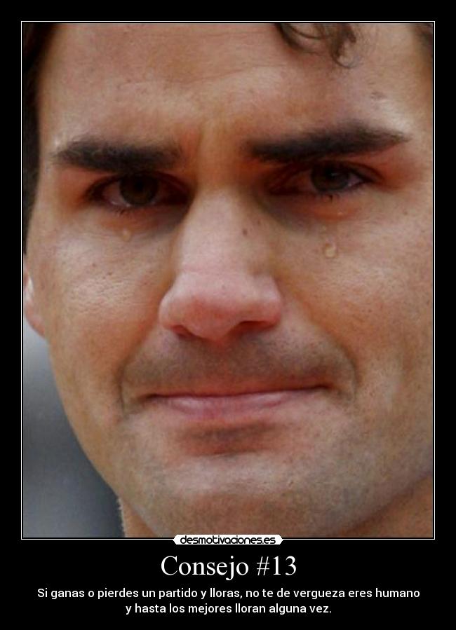 Consejo #13 - Si ganas o pierdes un partido y lloras, no te de vergueza eres humano
y hasta los mejores lloran alguna vez.