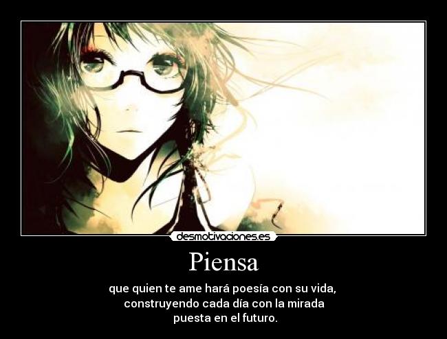 Piensa - que quien te ame hará poesía con su vida,
construyendo cada día con la mirada
puesta en el futuro.