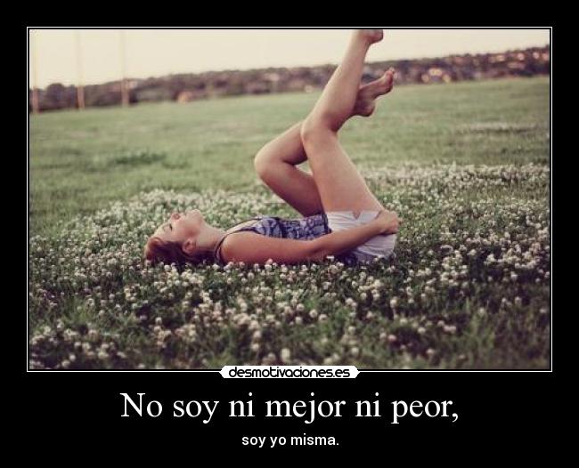 No soy ni mejor ni peor, - soy yo misma.
