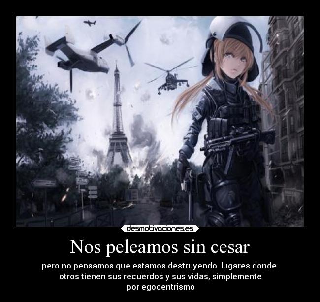 Nos peleamos sin cesar - pero no pensamos que estamos destruyendo lugares donde
otros tienen sus recuerdos y sus vidas, simplemente
por egocentrismo