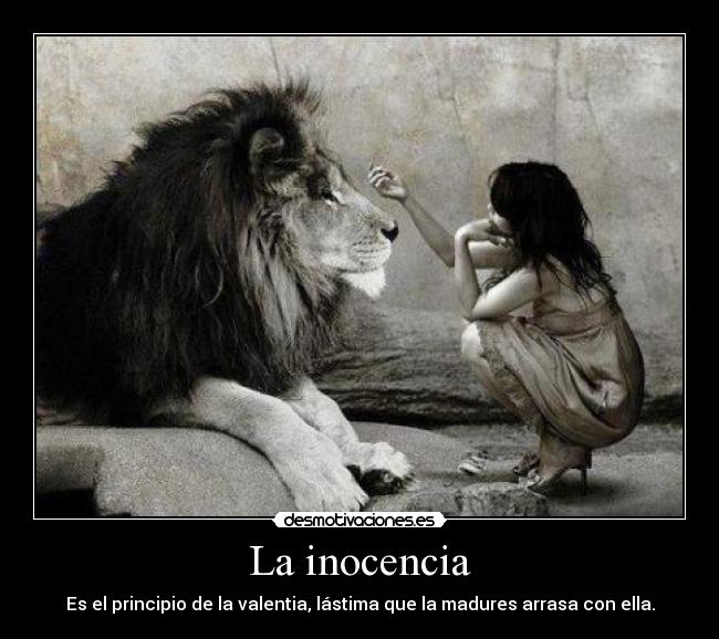 La inocencia - Es el principio de la valentia, lástima que la madures arrasa con ella.