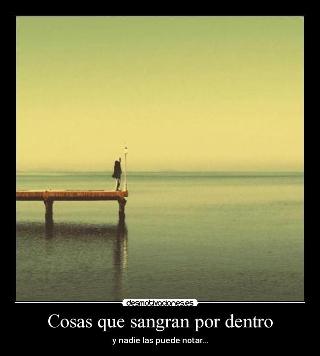 Cosas que sangran por dentro - y nadie las puede notar...