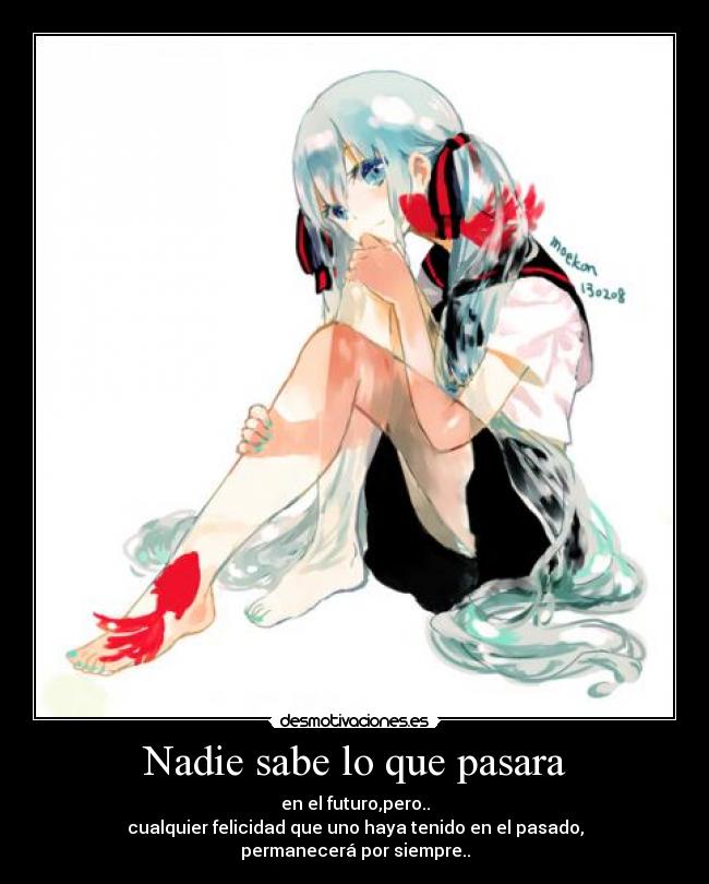 Nadie sabe lo que pasara - en el futuro,pero..
cualquier felicidad que uno haya tenido en el pasado,
permanecerá por siempre..