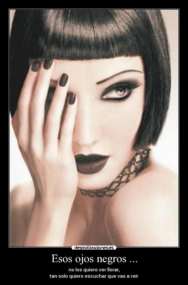 Esos ojos negros ... - no los quiero ver llorar,
tan solo quiero escuchar que vas a reír