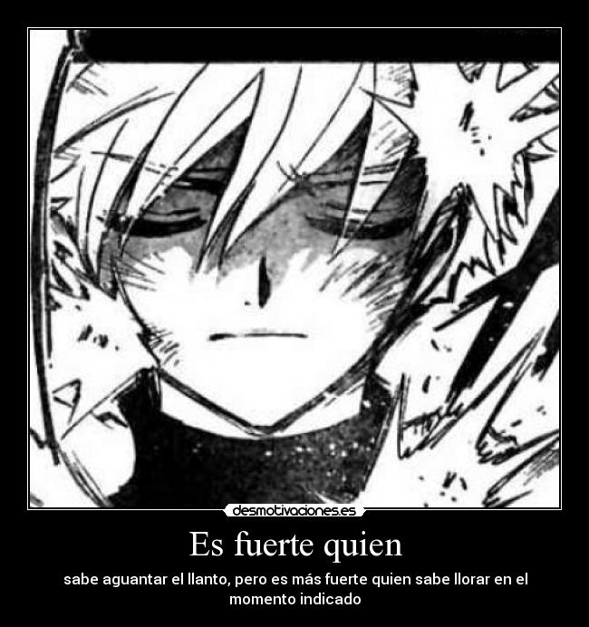 Es fuerte quien - sabe aguantar el llanto, pero es más fuerte quien sabe llorar en el momento indicado