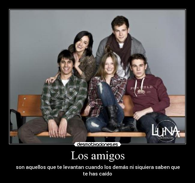 Los amigos - son aquellos que te levantan cuando los demás ni siquiera saben que te has caído