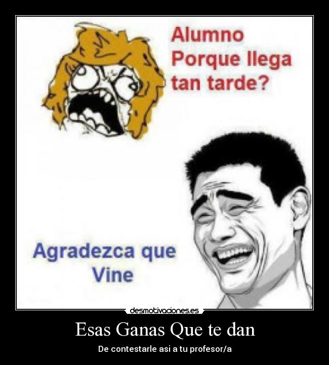 Esas Ganas Que te dan - De contestarle asi a tu profesor/a