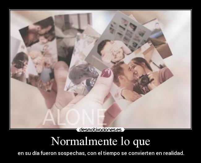 Normalmente lo que - en su día fueron sospechas, con el tiempo se convierten en realidad.