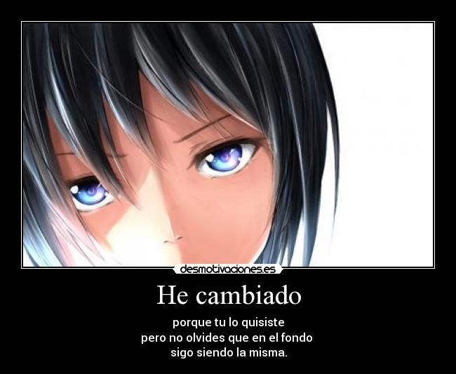 He cambiado - porque tu lo quisiste
pero no olvides que en el fondo
sigo siendo la misma.