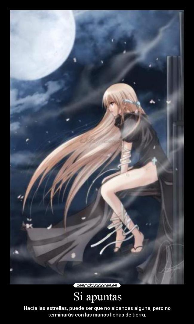 Si apuntas - Hacia las estrellas, puede ser que no alcances alguna, pero no
terminarás con las manos llenas de tierra.