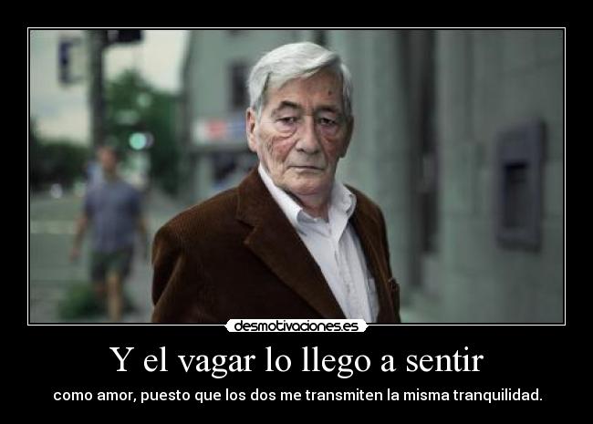 Y el vagar lo llego a sentir - como amor, puesto que los dos me transmiten la misma tranquilidad.