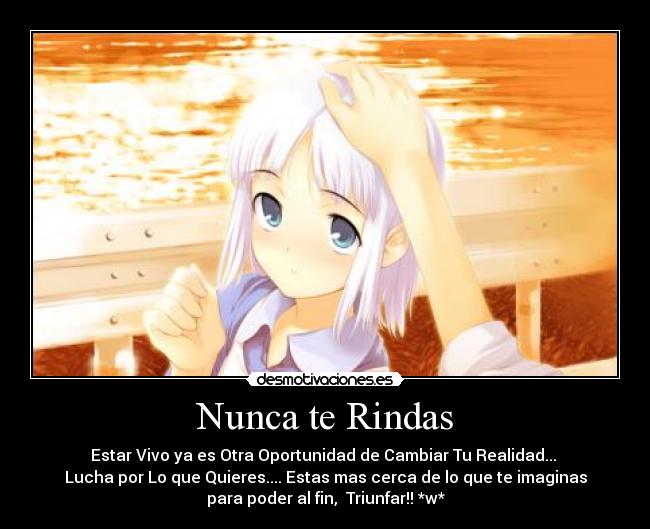 Nunca te Rindas - Estar Vivo ya es Otra Oportunidad de Cambiar Tu Realidad...
Lucha por Lo que Quieres.... Estas mas cerca de lo que te imaginas
para poder al fin, Triunfar!! *w*