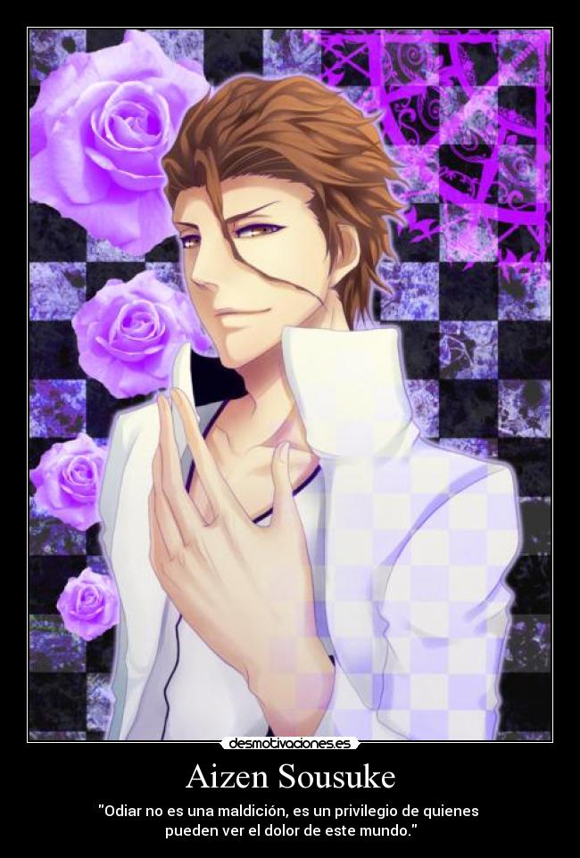 Aizen Sousuke - Odiar no es una maldición, es un privilegio de quienes
pueden ver el dolor de este mundo.