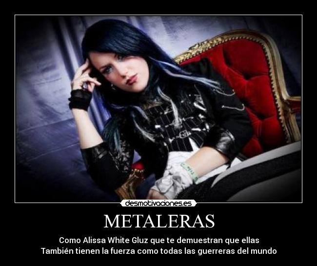 METALERAS - Como Alissa White Gluz que te demuestran que ellas
También tienen la fuerza como todas las guerreras del mundo