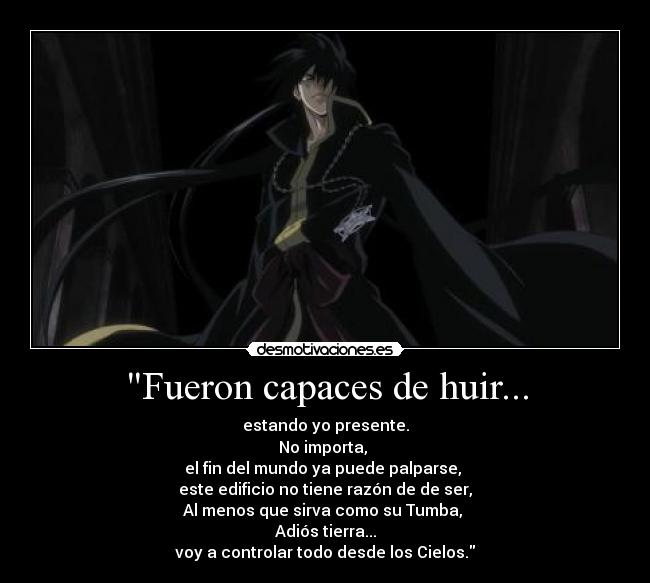 Fueron capaces de huir... - estando yo presente.
No importa, 
el fin del mundo ya puede palparse, 
este edificio no tiene razón de de ser,
Al menos que sirva como su Tumba, 
Adiós tierra...
voy a controlar todo desde los Cielos.