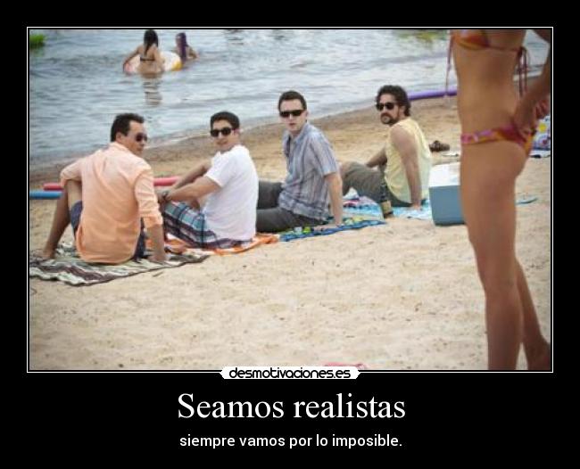 Seamos realistas - siempre vamos por lo imposible.