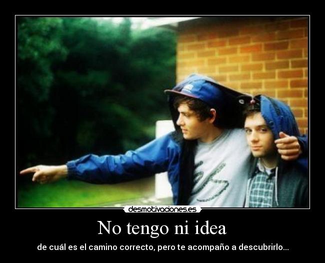 No tengo ni idea - de cuál es el camino correcto, pero te acompaño a descubrirlo...