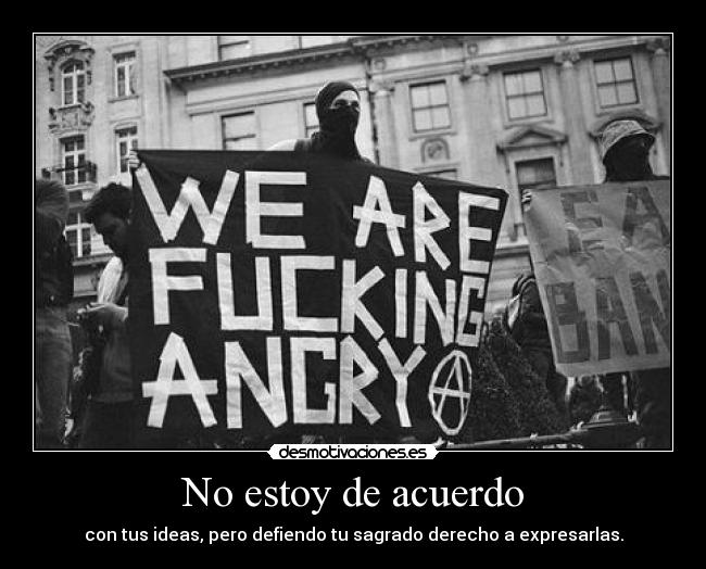 No estoy de acuerdo - con tus ideas, pero defiendo tu sagrado derecho a expresarlas.