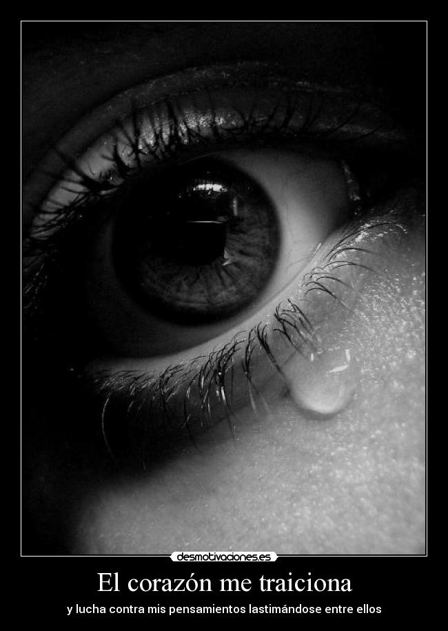 El corazón me traiciona - y lucha contra mis pensamientos lastimándose entre ellos