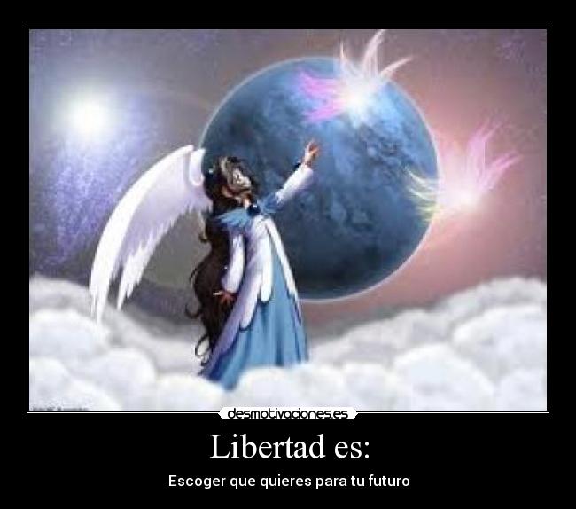 Libertad es: - Escoger que quieres para tu futuro