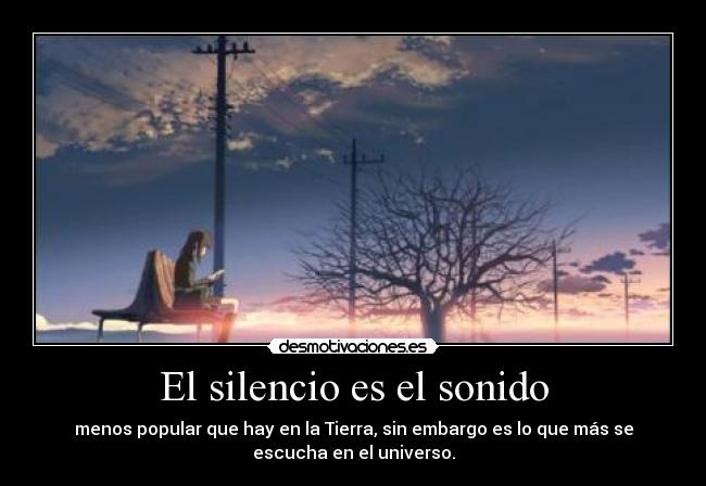 El silencio es el sonido - menos popular que hay en la Tierra, sin embargo es lo que más se
escucha en el universo.