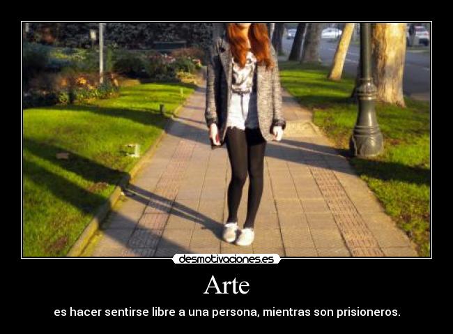 Arte - es hacer sentirse libre a una persona, mientras son prisioneros.