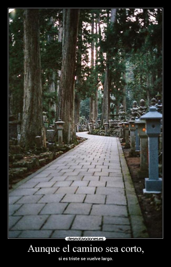 Aunque el camino sea corto, - si es triste se vuelve largo.