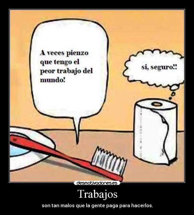 Trabajos - son tan malos que la gente paga para hacerlos.