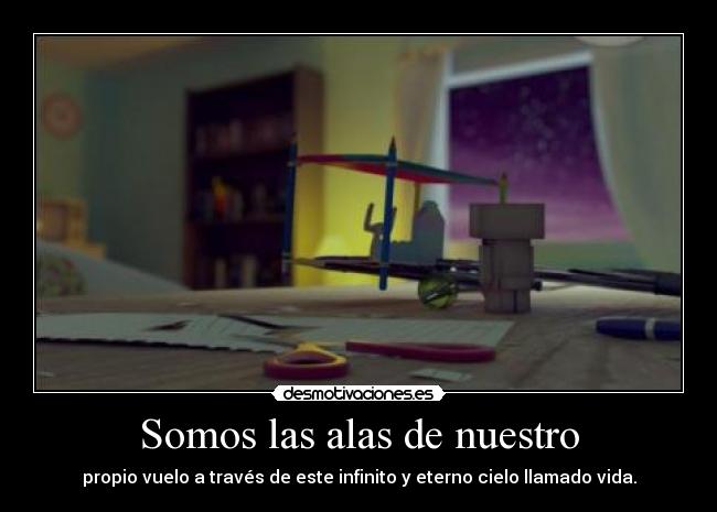 Somos las alas de nuestro - propio vuelo a través de este infinito y eterno cielo llamado vida.