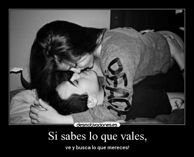 Si sabes lo que vales, - ve y busca lo que mereces!