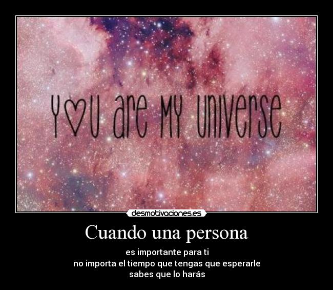 Cuando una persona - es importante para ti
no importa el tiempo que tengas que esperarle
sabes que lo harás