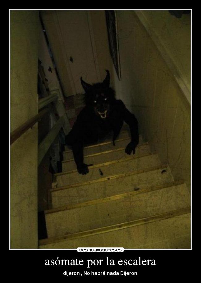 asómate por la escalera - dijeron , No habrá nada Dijeron.