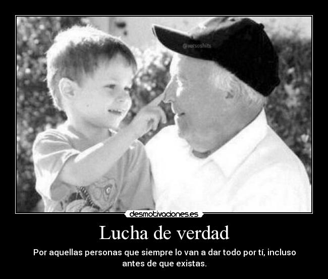 Lucha de verdad - Por aquellas personas que siempre lo van a dar todo por tí, incluso
antes de que existas.
