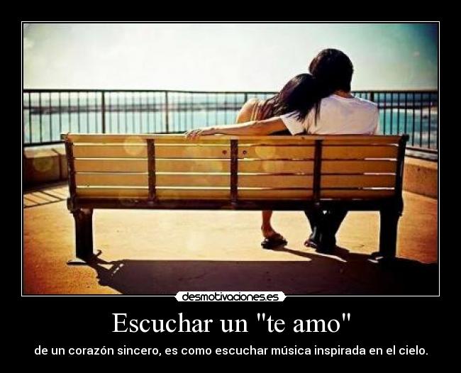 Escuchar un te amo - de un corazón sincero, es como escuchar música inspirada en el cielo.