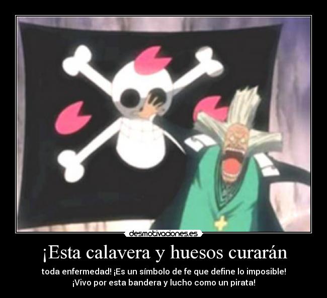 ¡Esta calavera y huesos curarán - toda enfermedad! ¡Es un símbolo de fe que define lo imposible!
¡Vivo por esta bandera y lucho como un pirata!