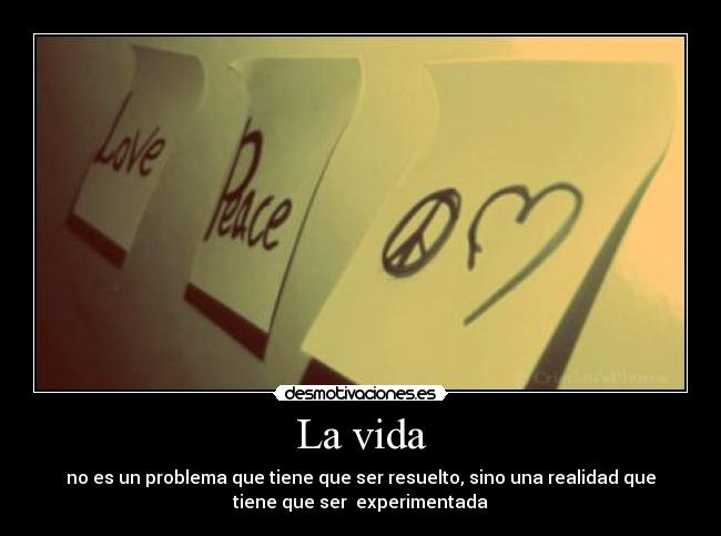 La vida - no es un problema que tiene que ser resuelto, sino una realidad que
tiene que ser  experimentada
