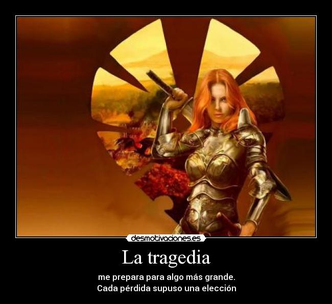 La tragedia - me prepara para algo más grande.
Cada pérdida supuso una elección
