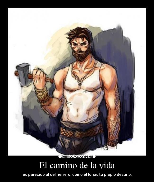 El camino de la vida - es parecido al del herrero, como él forjas tu propio destino.