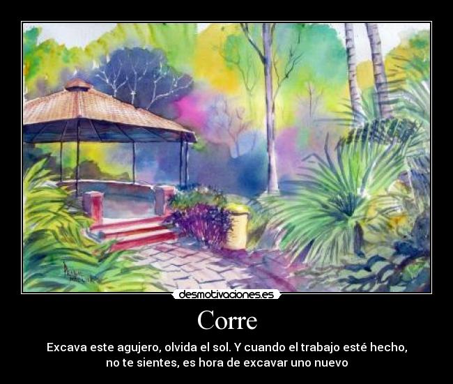 Corre - Excava este agujero, olvida el sol. Y cuando el trabajo esté hecho,
no te sientes, es hora de excavar uno nuevo