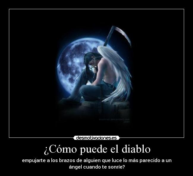 ¿Cómo puede el diablo - empujarte a los brazos de alguien que luce lo más parecido a un
ángel cuando te sonríe?