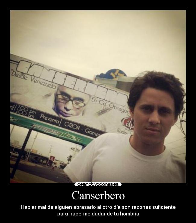 Canserbero - Hablar mal de alguien abrasarlo al otro día son razones suficiente
para hacerme dudar de tu hombría