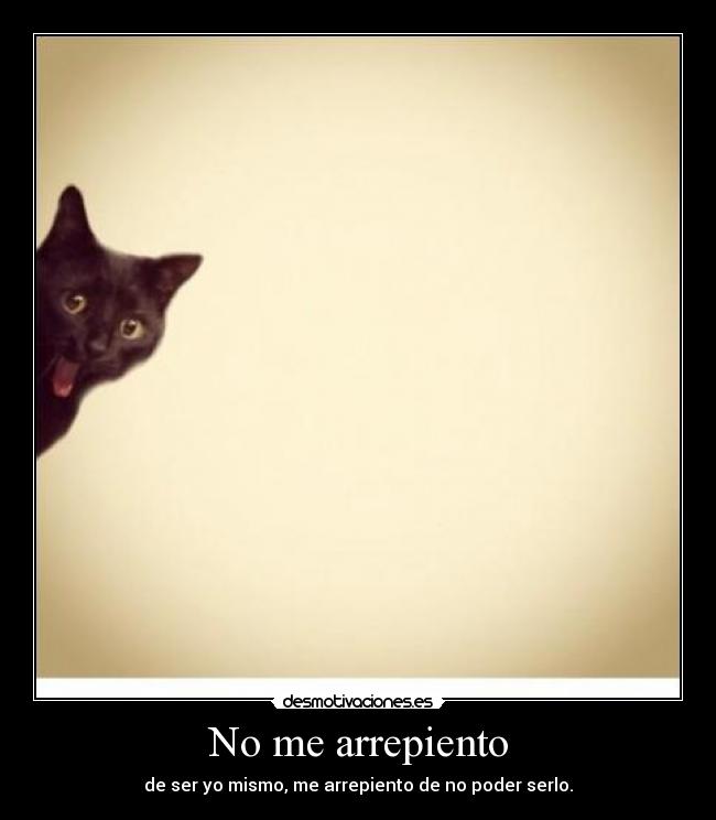 No me arrepiento - de ser yo mismo, me arrepiento de no poder serlo.