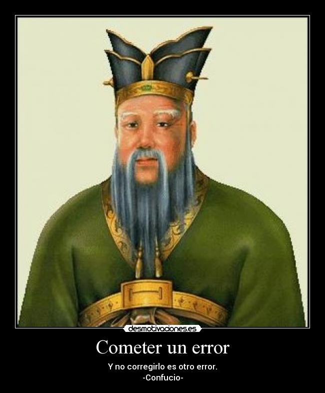 Cometer un error - Y no corregirlo es otro error.
-Confucio-