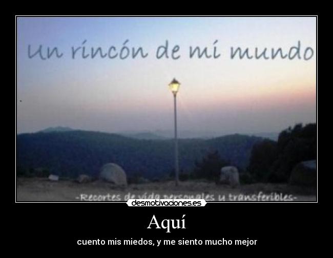Aquí - cuento mis miedos, y me siento mucho mejor