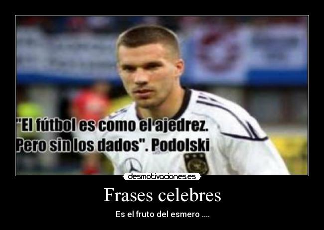 Frases celebres - Es el fruto del esmero ....