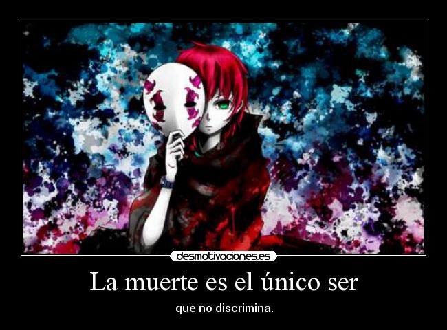 La muerte es el único ser - que no discrimina.