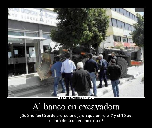 Al banco en excavadora - ¿Qué harías tú si de pronto te dijeran que entre el 7 y el 10 por
ciento de tu dinero no existe?